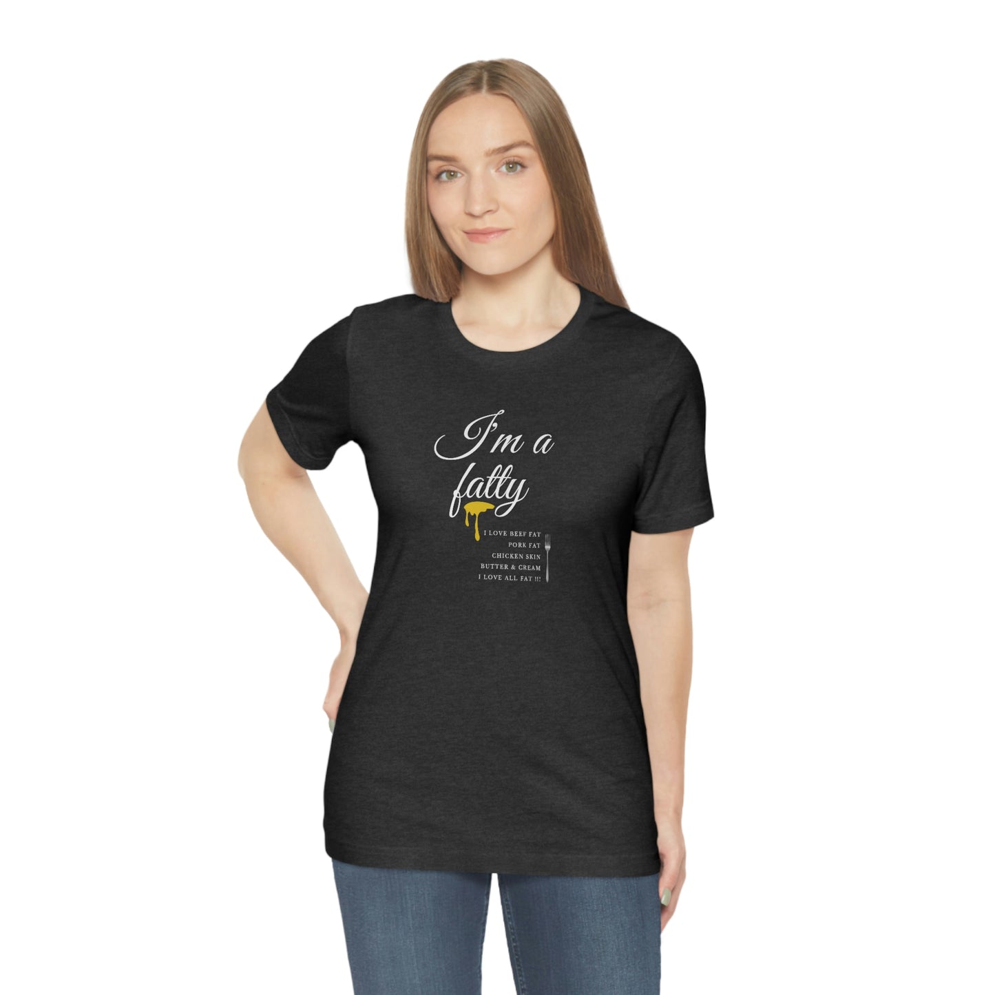 I'm a fatty - I love all fat!!! - Colored T - on front