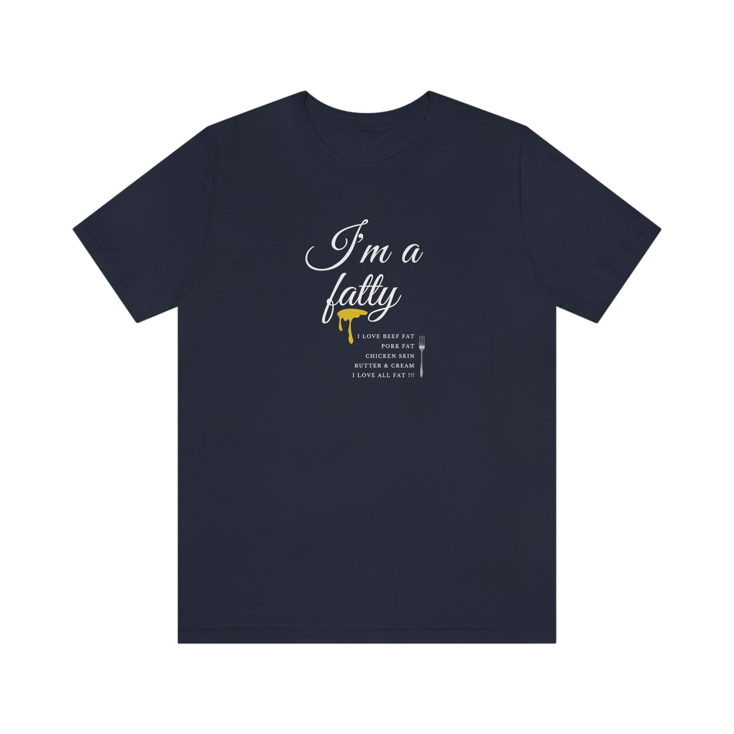 I'm a fatty - I love all fat!!! - Colored T - on front