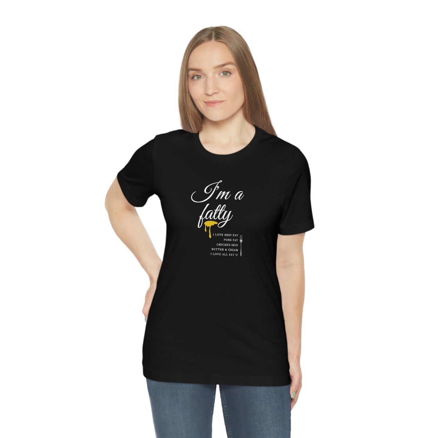 I'm a fatty - I love all fat!!! - Colored T - on front