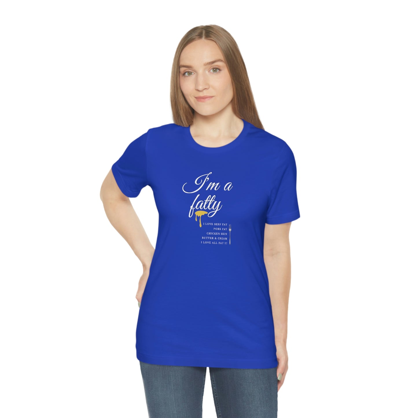 I'm a fatty - I love all fat!!! - Colored T - on front