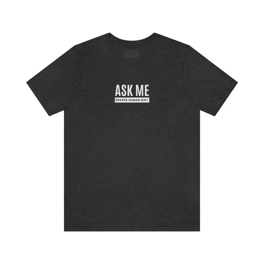 ASK ME PROPER HUMAN DIET - Dark Colored T - on front