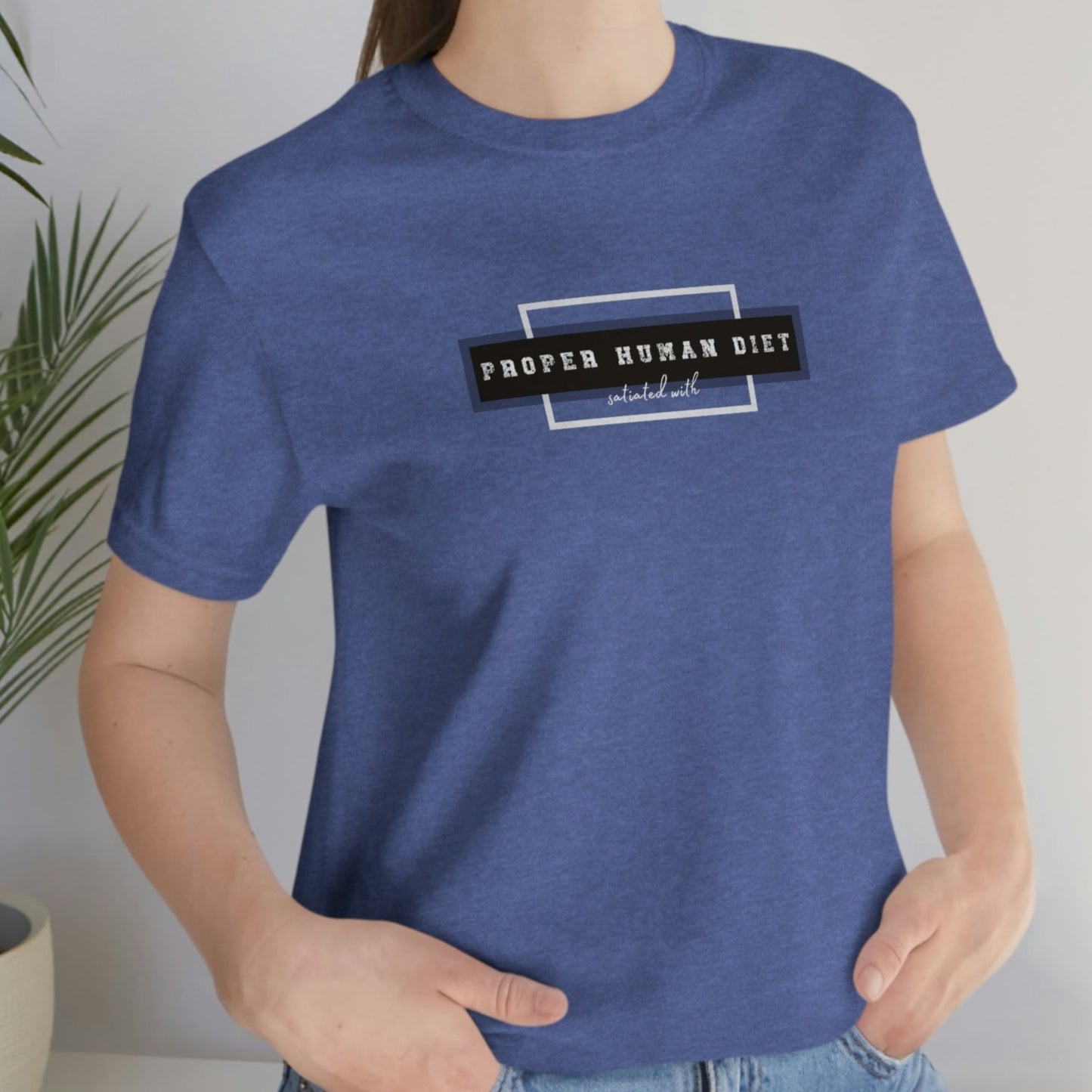 PROPER HUMAN DIET - satiated with - Colored T - on front