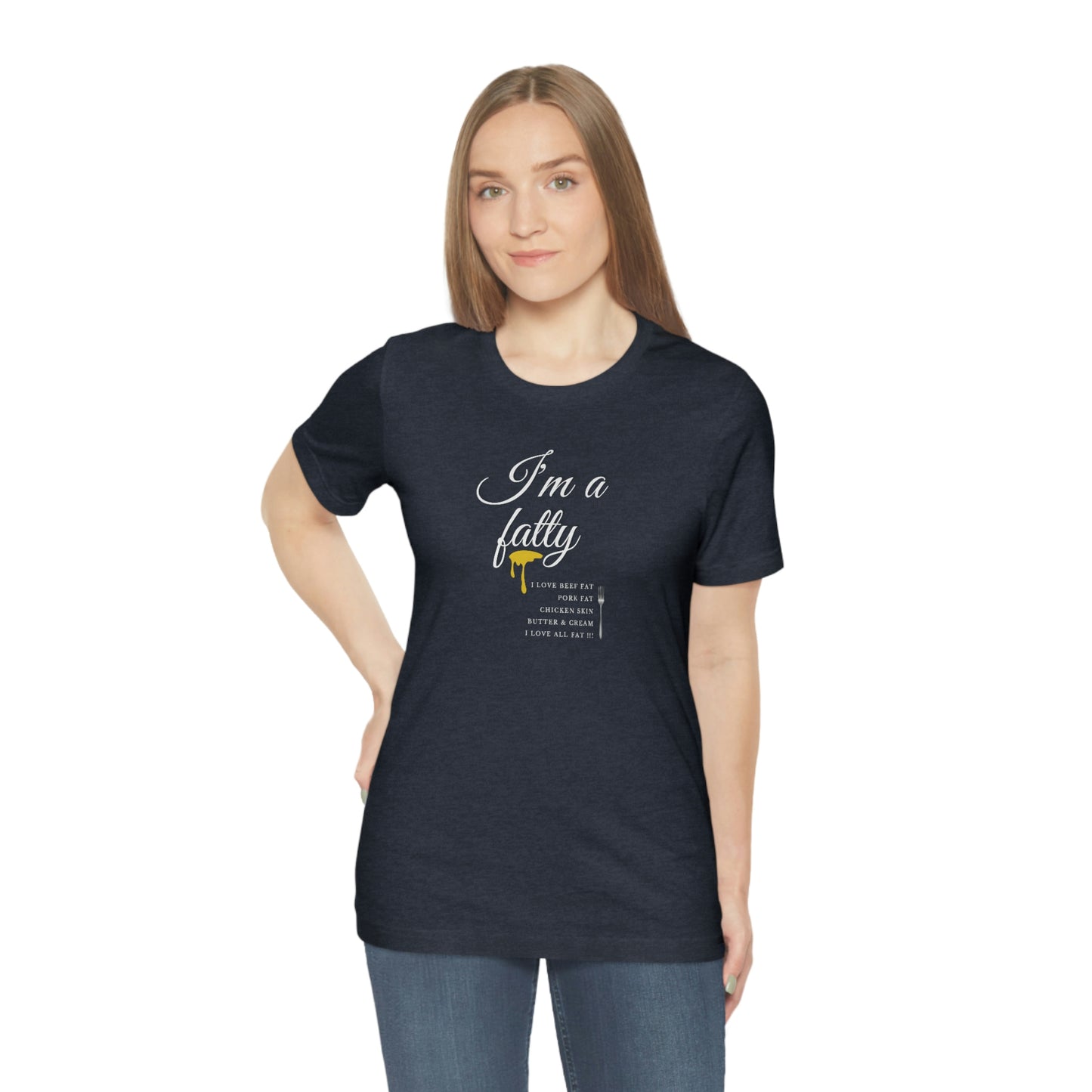 I'm a fatty - I love all fat!!! - Colored T - on front